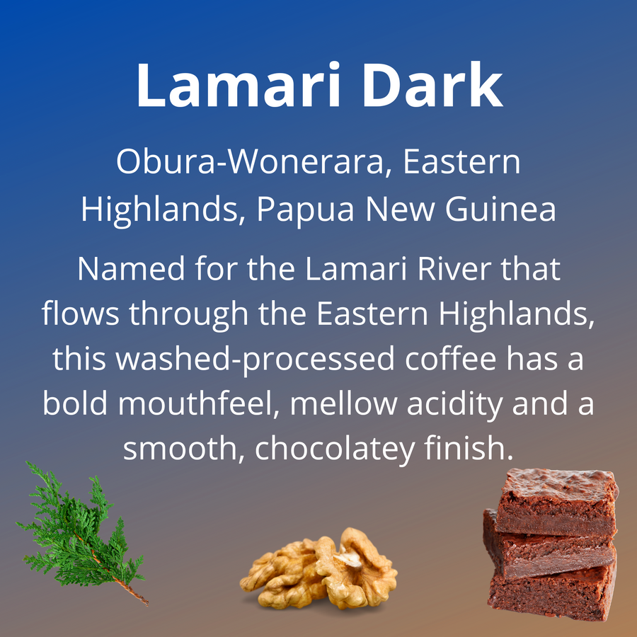 Lamari Dark coffee, from Obura-Wonerara, Eastern Highlands, Papua New Guinea; named for the Lamari River that flows through the Eastern Highlands, this washed-processed coffee has a bold mouthfeel, mellow acidity and a smooth, chocolatey finish