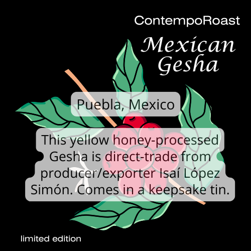 Mexican Gesha coffee, Puebla, Mexico; this yellow honey-processed Gesha is direct-trade from producer/exporter Isaí López Simón. Comes in a keepsake tin; limited edition; graphic of a branch with ripe coffee cherries and leaves